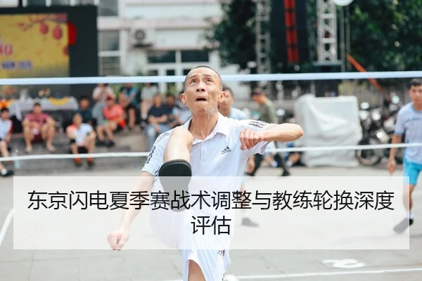 东京闪电夏季赛战术调整与教练轮换深度评估