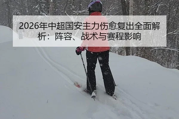 2026年中超国安主力伤愈复出全面解析：阵容、战术与赛程影响